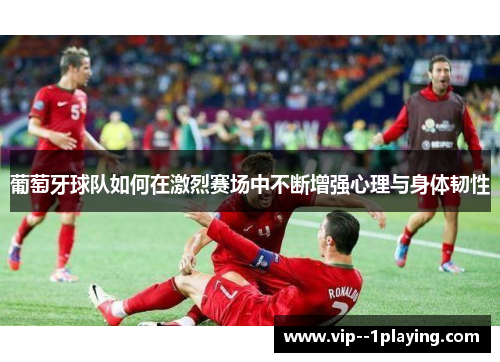 葡萄牙球队如何在激烈赛场中不断增强心理与身体韧性