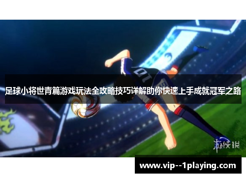 足球小将世青篇游戏玩法全攻略技巧详解助你快速上手成就冠军之路 足球小将世青篇游戏玩法全攻略技巧详解助你快速上手成就冠军之路