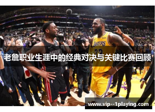 老詹职业生涯中的经典对决与关键比赛回顾 老詹职业生涯中的经典对决与关键比赛回顾