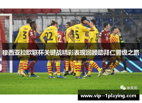 穆西亚拉欧联杯关键战精彩表现回顾助拜仁晋级之路 穆西亚拉欧联杯关键战精彩表现回顾助拜仁晋级之路