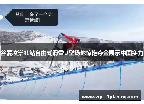 谷爱凌崇礼站自由式滑雪U型场地惊艳夺金展示中国实力