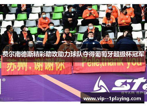 费尔南德斯精彩助攻助力球队夺得葡萄牙超级杯冠军 费尔南德斯精彩助攻助力球队夺得葡萄牙超级杯冠军