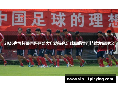 2026世界杯墨西哥区盛大启动绿色足球周倡导可持续发展理念 2026世界杯墨西哥区盛大启动绿色足球周倡导可持续发展理念