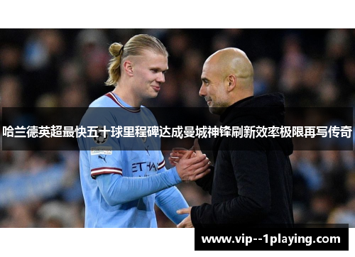 哈兰德英超最快五十球里程碑达成曼城神锋刷新效率极限再写传奇
