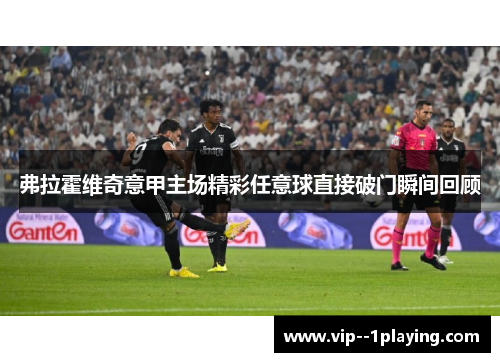 弗拉霍维奇意甲主场精彩任意球直接破门瞬间回顾 弗拉霍维奇意甲主场精彩任意球直接破门瞬间回顾