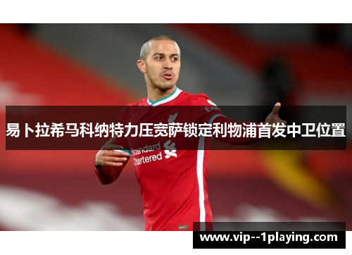 易卜拉希马科纳特力压宽萨锁定利物浦首发中卫位置 易卜拉希马科纳特力压宽萨锁定利物浦首发中卫位置