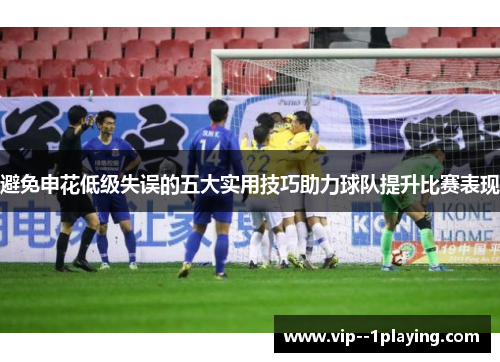 避免申花低级失误的五大实用技巧助力球队提升比赛表现