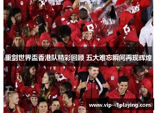 重剑世界盃香港队精彩回顾 五大难忘瞬间再现辉煌