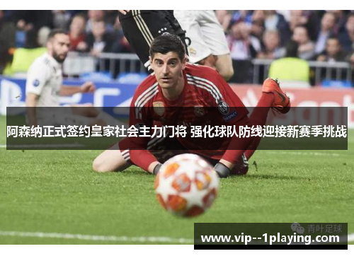 阿森纳正式签约皇家社会主力门将 强化球队防线迎接新赛季挑战