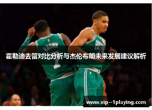 霍勒迪去留对比分析与杰伦布朗未来发展建议解析