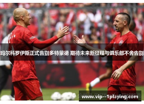 玛尔科罗伊斯正式告别多特蒙德 期待未来新征程与俱乐部不舍告别 玛尔科罗伊斯正式告别多特蒙德 期待未来新征程与俱乐部不舍告别