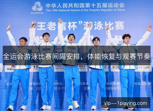 全运会游泳比赛间隔安排，体能恢复与观赛节奏