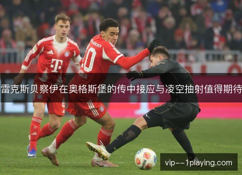 雷克斯贝察伊在奥格斯堡的传中接应与凌空抽射值得期待